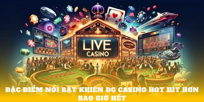 Đặc điểm nổi bật khiến DG Casino hot hit hơn bao giờ hết