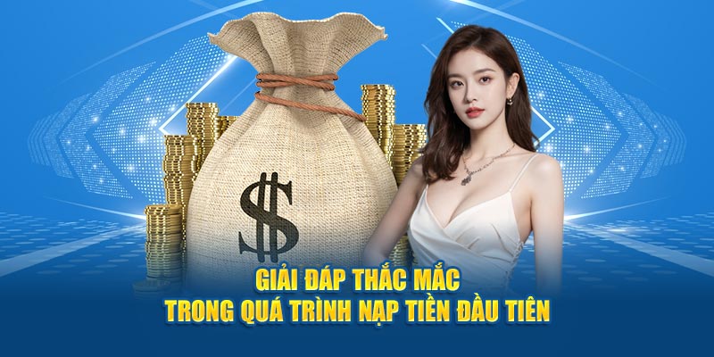 Giải đáp thắc măc trong quá trình nạp tiền đầu tiên