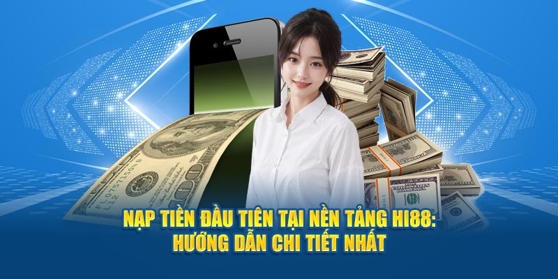 Nạp Tiền Đầu Tiên Tại Nền Tảng Hi88: Hướng Dẫn Chi Tiết Nhất