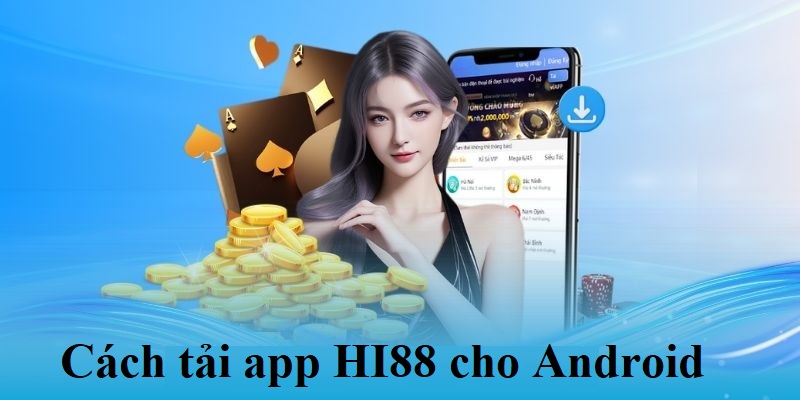 Tìm hiểu về thao tác tải app HI88 cho khách hàng dùng phiên bản Android