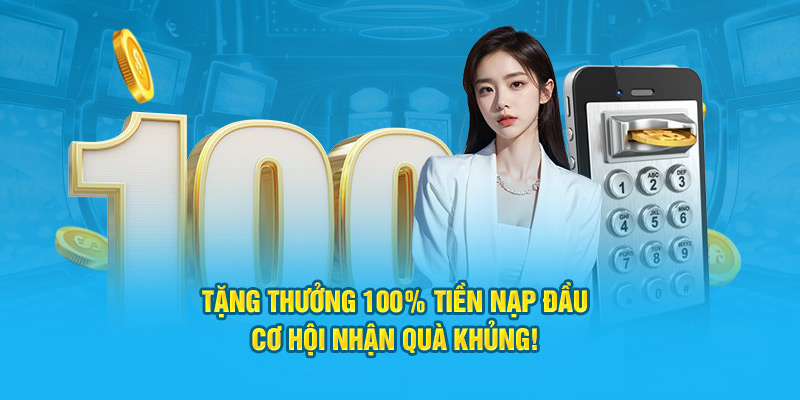 Tặng Thưởng 100% Tiền Nạp Đầu - Cơ Hội Nhận Quà Khủng!