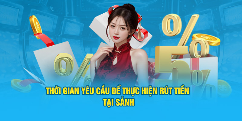 Thời gian yêu cầu để thực hiện rút tiền tại sảnh