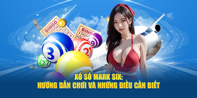 Xổ Số Mark Six: Hướng Dẫn Chơi Và Những Điều Cần Biết